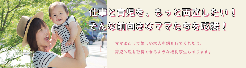 仕事と育児を、もっと両立したい！そんな前向きなママたちを応援！