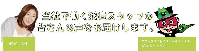 当社で働く派遣スタッフの皆さんの声をお届けします。