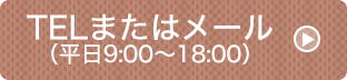 TELまたはメール（平日9:00～18:00）